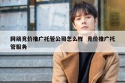 网络竞价推广托管公司怎么样  竞价推广托管服务