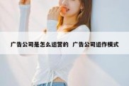 广告公司是怎么运营的  广告公司运作模式