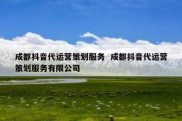 成都抖音代运营策划服务  成都抖音代运营策划服务有限公司