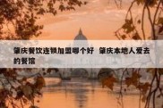 肇庆餐饮连锁加盟哪个好  肇庆本地人爱去的餐馆