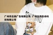 广州市古扬广告有限公司  广州古传生命科技有限公司