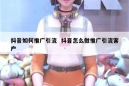 抖音如何推广引流  抖音怎么做推广引流客户
