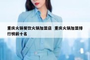 重庆火锅餐饮火锅加盟店  重庆火锅加盟排行榜前十名