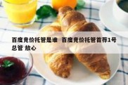 百度竞价托管是谁  百度竞价托管首荐1号总管 放心