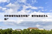 对外做餐饮加盟怎样推广  餐饮加盟店怎么推广