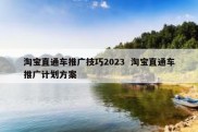 淘宝直通车推广技巧2023  淘宝直通车推广计划方案