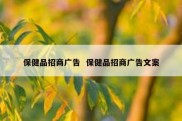 保健品招商广告  保健品招商广告文案