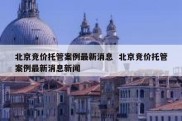 北京竞价托管案例最新消息  北京竞价托管案例最新消息新闻