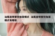 汕尾连锁餐饮加盟模式  汕尾连锁餐饮加盟模式有哪些