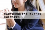 冻品店开店引流100个方法（冻品店开店引流100个方法视频）
