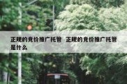 正规的竞价推广托管  正规的竞价推广托管是什么