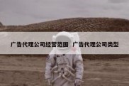 广告代理公司经营范围  广告代理公司类型