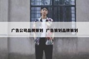 广告公司品牌策划  广告策划品牌策划