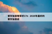 餐饮加盟哪家好17n  2020年最好的餐饮加盟店