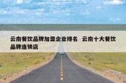 云南餐饮品牌加盟企业排名  云南十大餐饮品牌连锁店