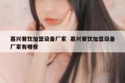 嘉兴餐饮加盟设备厂家  嘉兴餐饮加盟设备厂家有哪些