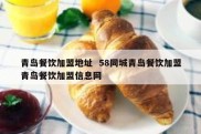 青岛餐饮加盟地址  58同城青岛餐饮加盟青岛餐饮加盟信息网