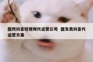 医院抖音短视频代运营公司  医生类抖音代运营方案