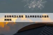 音乐账号怎么变现  怎么利用音乐这方面东西赚钱