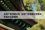 北京广告传媒公司  北京广告传媒公司有叫李鑫的女老板吗
