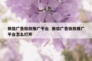 微信广告投放推广平台  微信广告投放推广平台怎么打开
