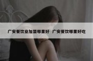 广安餐饮业加盟哪里好  广安餐饮哪里好吃