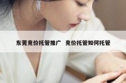 东莞竞价托管推广  竞价托管如何托管