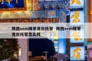 陕西sem搜索竞价托管  陕西sem搜索竞价托管怎么样