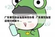 广东餐饮创业加盟如何办理  广东餐饮加盟店排行榜前十