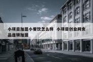 小项目加盟小餐饮怎么样  小项目创业网食品连锁加盟