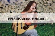 网站竞价优化托管女  网站竞价推广