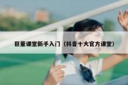 巨量课堂新手入门（抖音十大官方课堂）