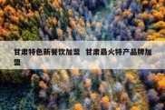 甘肃特色新餐饮加盟  甘肃最火特产品牌加盟