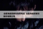 合肥海底捞餐饮加盟电话  合肥海底捞餐饮股份有限公司