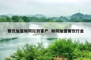 餐饮加盟如何拉到客户  如何加盟餐饮行业