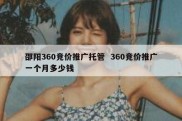 邵阳360竞价推广托管  360竞价推广一个月多少钱