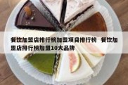 餐饮加盟店排行榜加盟项目排行榜  餐饮加盟店排行榜加盟10大品牌