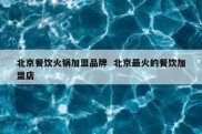 北京餐饮火锅加盟品牌  北京最火的餐饮加盟店