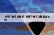 装修行业竞价托管  装修行业竞价托管合法吗