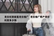 竞价托管就是竞价推广  竞价推广账户竞价托管多少钱