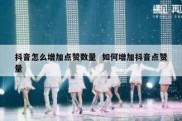 抖音怎么增加点赞数量  如何增加抖音点赞量