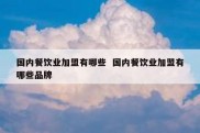 国内餐饮业加盟有哪些  国内餐饮业加盟有哪些品牌