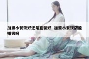 加盟小餐饮好还是直营好  加盟小餐饮店能赚钱吗