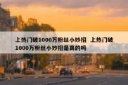上热门破1000万粉丝小妙招  上热门破1000万粉丝小妙招是真的吗