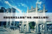 微剧短视频怎么做推广挣钱（微剧怎么赚钱）