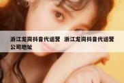 浙江龙岗抖音代运营  浙江龙岗抖音代运营公司地址