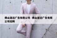 佛山道远广告有限公司  佛山道远广告有限公司招聘