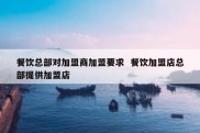 餐饮总部对加盟商加盟要求  餐饮加盟店总部提供加盟店