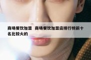 商场餐饮加盟  商场餐饮加盟店排行榜前十名比较火的
