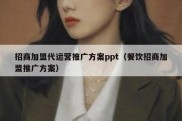 招商加盟代运营推广方案ppt（餐饮招商加盟推广方案）